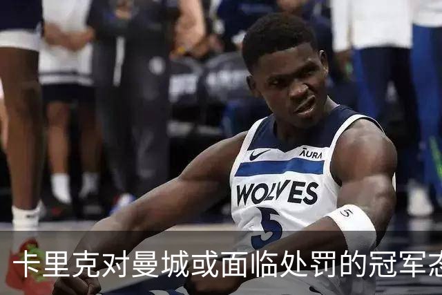 卡里克对曼城或面临处罚的冠军态度：结果尚不明朗