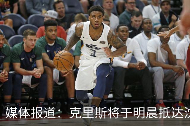 媒体报道：克里斯将于明晨抵达沈阳 辽篮外援齐聚在即